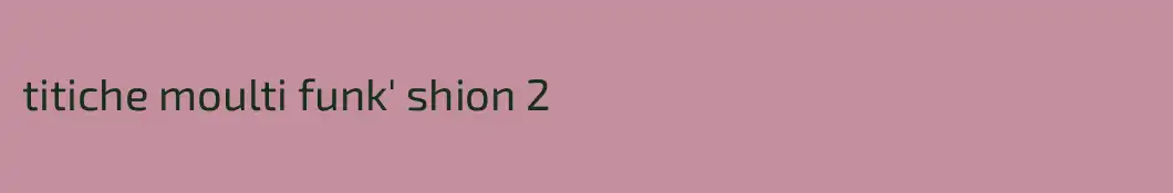 titiche moulti funk' shion 2